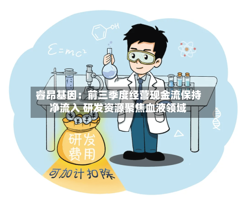 睿昂基因:前三季度经营现金流保持净流入 研发资源聚焦血液领域