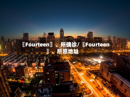 〖Fourteen〗、所确诊/〖Fourteen〗	、所原地址-第2张图片