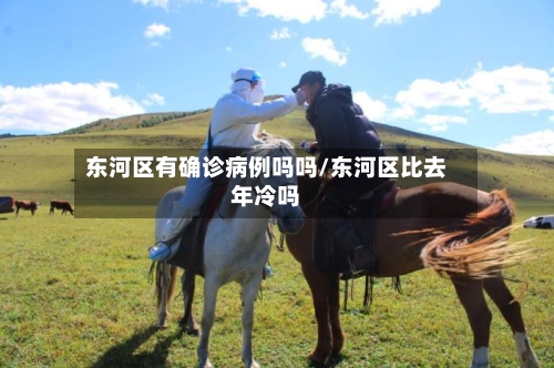 东河区有确诊病例吗吗/东河区比去年冷吗