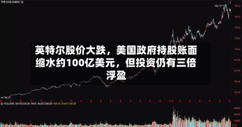英特尔股价大跌,美国政府持股账面缩水约100亿美元,但投资仍有三倍浮盈