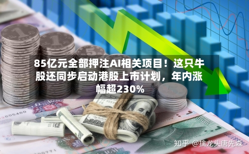 85亿元全部押注AI相关项目！这只牛股还同步启动港股上市计划，年内涨幅超230%-第3张图片
