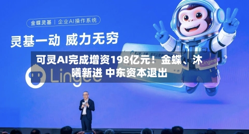 可灵AI完成增资198亿元！金蝶、沐曦新进 中东资本退出