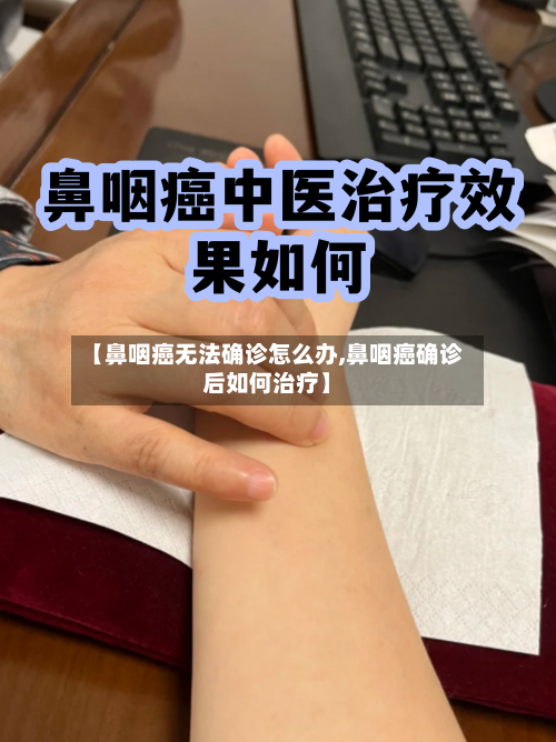 【鼻咽癌无法确诊怎么办,鼻咽癌确诊后如何治疗】