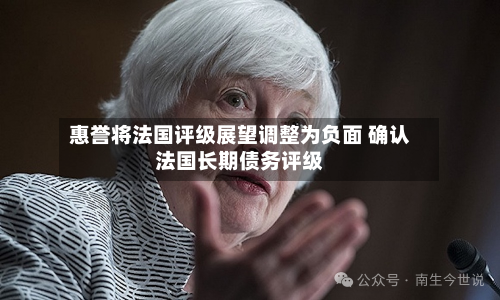 惠誉将法国评级展望调整为负面 确认法国长期债务评级
