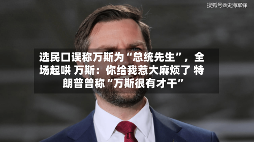 选民口误称万斯为“总统先生”，全场起哄 万斯：你给我惹大麻烦了 特朗普曾称“万斯很有才干”