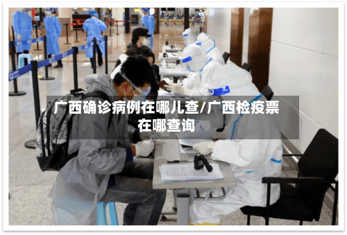 广西确诊病例在哪儿查/广西检疫票在哪查询