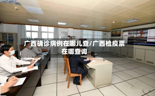 广西确诊病例在哪儿查/广西检疫票在哪查询-第2张图片