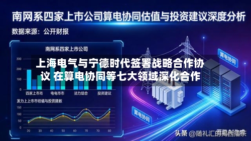 上海电气与宁德时代签署战略合作协议 在算电协同等七大领域深化合作
