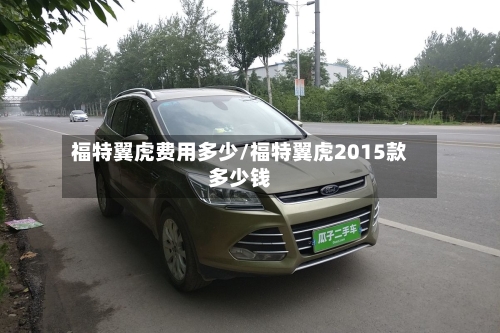 福特翼虎费用多少/福特翼虎2015款多少钱