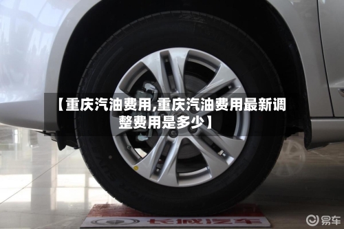 【重庆汽油费用,重庆汽油费用最新调整费用是多少】-第2张图片