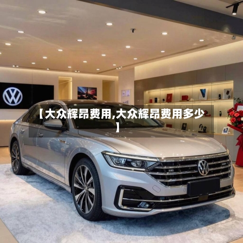 【大众辉昂费用,大众辉昂费用多少】-第2张图片