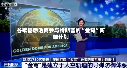 谷歌据悉洽商参与特朗普的“金穹”防御计划