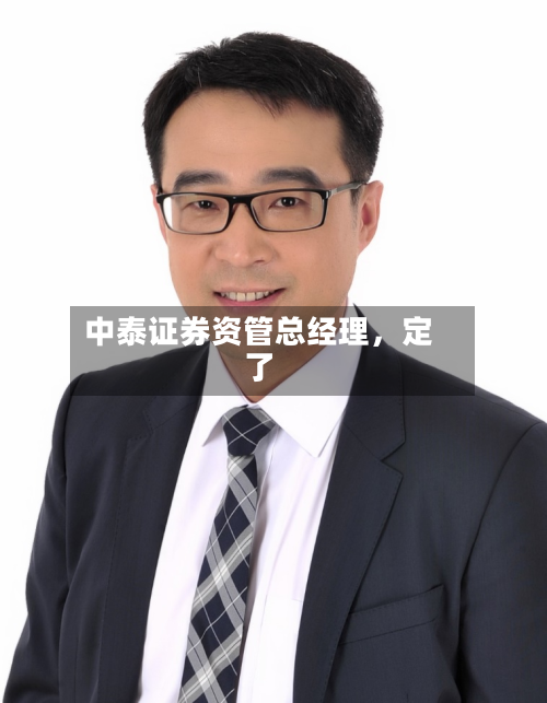 中泰证券资管总经理	，定了-第1张图片