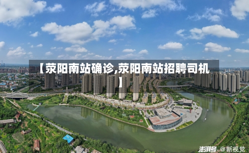 【荥阳南站确诊,荥阳南站招聘司机】