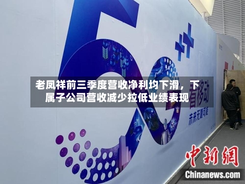 老凤祥前三季度营收净利均下滑，下属子公司营收减少拉低业绩表现