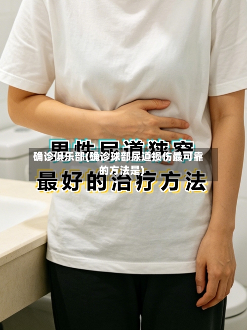 确诊俱乐部(确诊球部尿道损伤最可靠的方法是)-第2张图片