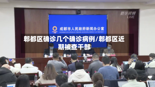 郫都区确诊几个确诊病例/郫都区近期被查干部