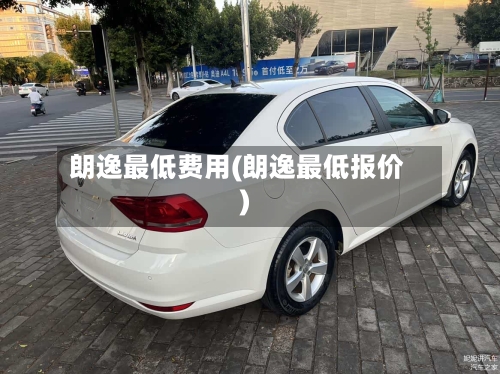 朗逸最低费用(朗逸最低报价)