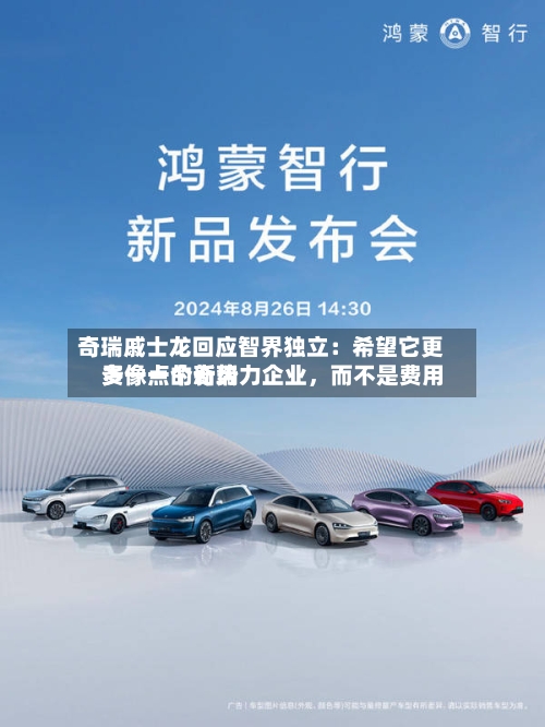 奇瑞戚士龙回应智界独立：希望它更多像一个新势力企业，而不是费用贵一点的奇瑞