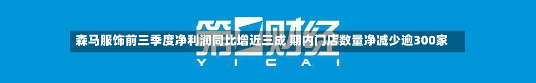 森马服饰前三季度净利润同比增近三成 期内门店数量净减少逾300家-第2张图片