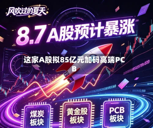 这家A股拟85亿元加码高端PCB-第2张图片