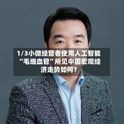 1/3小微经营者使用人工智能 “毛细血管”所见中国宏观经济走势如何？