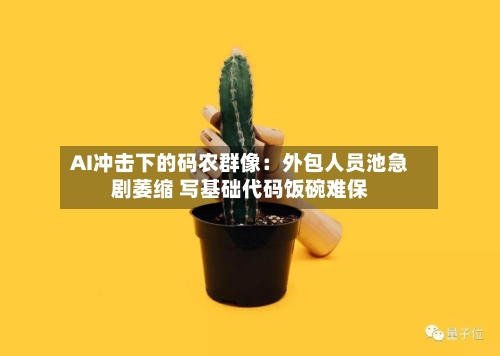 AI冲击下的码农群像：外包人员池急剧萎缩 写基础代码饭碗难保