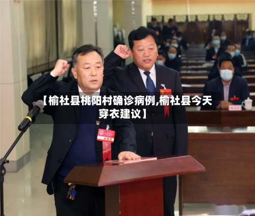 【榆社县桃阳村确诊病例,榆社县今天穿衣建议】