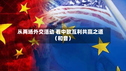 从两场外交活动 看中欧互利共赢之道(和音)